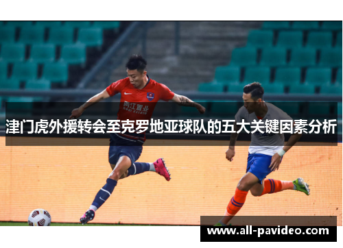 津门虎外援转会至克罗地亚球队的五大关键因素分析