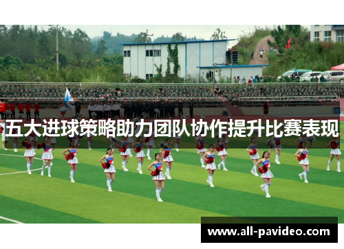 五大进球策略助力团队协作提升比赛表现 五大进球策略助力团队协作提升比赛表现