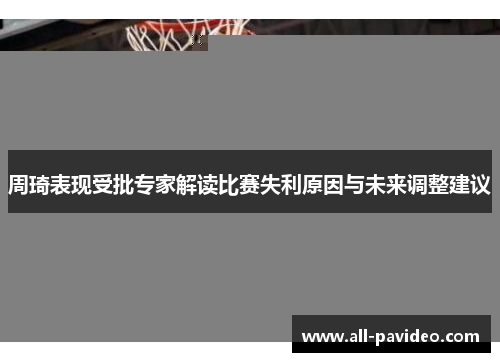 周琦表现受批专家解读比赛失利原因与未来调整建议 周琦表现受批专家解读比赛失利原因与未来调整建议