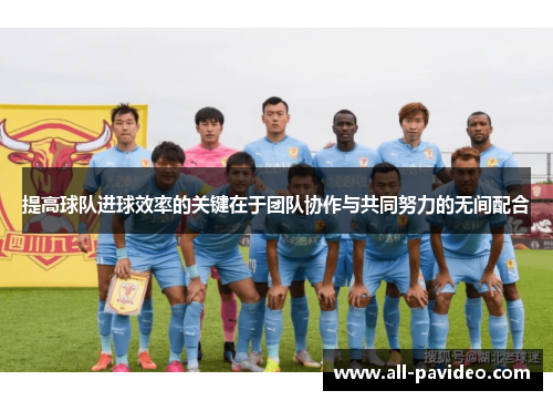 提高球队进球效率的关键在于团队协作与共同努力的无间配合 提高球队进球效率的关键在于团队协作与共同努力的无间配合