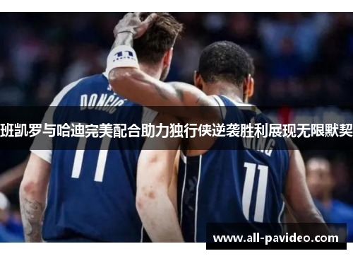 班凯罗与哈迪完美配合助力独行侠逆袭胜利展现无限默契 班凯罗与哈迪完美配合助力独行侠逆袭胜利展现无限默契