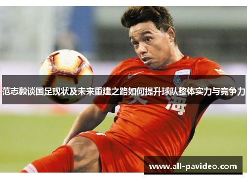 范志毅谈国足现状及未来重建之路如何提升球队整体实力与竞争力