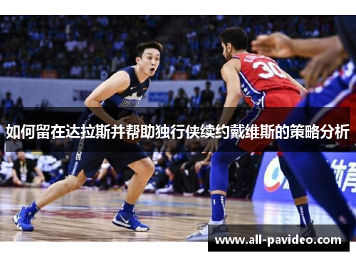 如何留在达拉斯并帮助独行侠续约戴维斯的策略分析 如何留在达拉斯并帮助独行侠续约戴维斯的策略分析