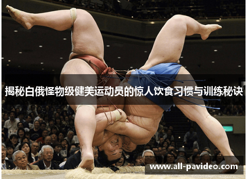 揭秘白俄怪物级健美运动员的惊人饮食习惯与训练秘诀 揭秘白俄怪物级健美运动员的惊人饮食习惯与训练秘诀