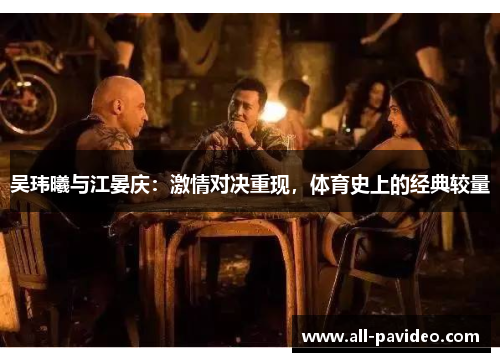 吴玮曦与江晏庆:激情对决重现,体育史上的经典较量 吴玮曦与江晏庆:激情对决重现,体育史上的经典较量