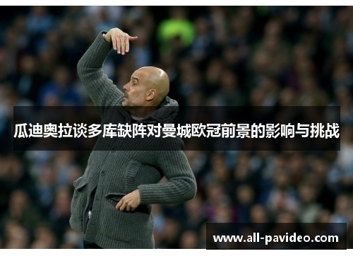 瓜迪奥拉谈多库缺阵对曼城欧冠前景的影响与挑战