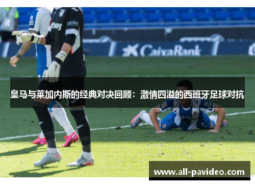 皇马与莱加内斯的经典对决回顾:激情四溢的西班牙足球对抗 皇马与莱加内斯的经典对决回顾:激情四溢的西班牙足球对抗