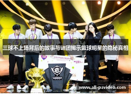 三球不上场背后的故事与谜团揭示篮球明星的隐秘真相