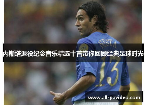 内斯塔退役纪念音乐精选十首带你回顾经典足球时光 内斯塔退役纪念音乐精选十首带你回顾经典足球时光