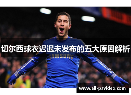 切尔西球衣迟迟未发布的五大原因解析