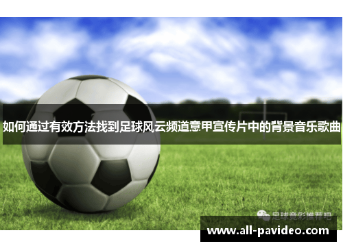 如何通过有效方法找到足球风云频道意甲宣传片中的背景音乐歌曲