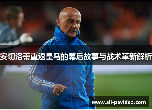 安切洛蒂重返皇马的幕后故事与战术革新解析