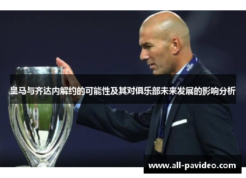 皇马与齐达内解约的可能性及其对俱乐部未来发展的影响分析