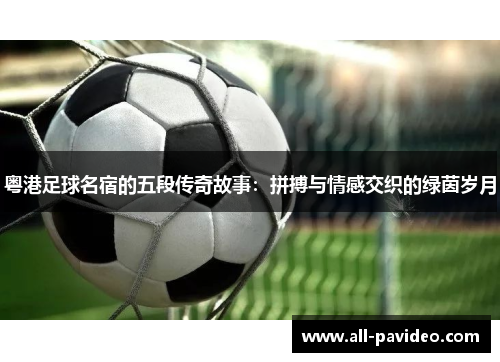 粤港足球名宿的五段传奇故事：拼搏与情感交织的绿茵岁月