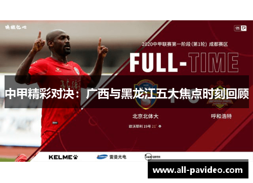中甲精彩对决：广西与黑龙江五大焦点时刻回顾