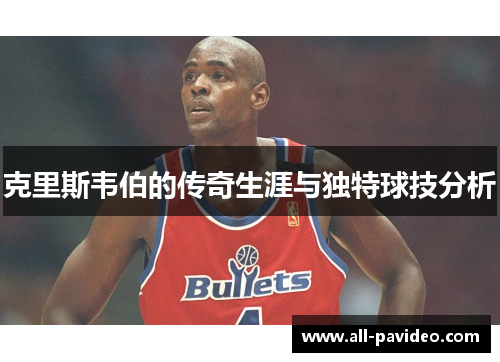 克里斯韦伯的传奇生涯与独特球技分析