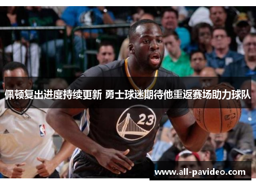 佩顿复出进度持续更新 勇士球迷期待他重返赛场助力球队 佩顿复出进度持续更新 勇士球迷期待他重返赛场助力球队