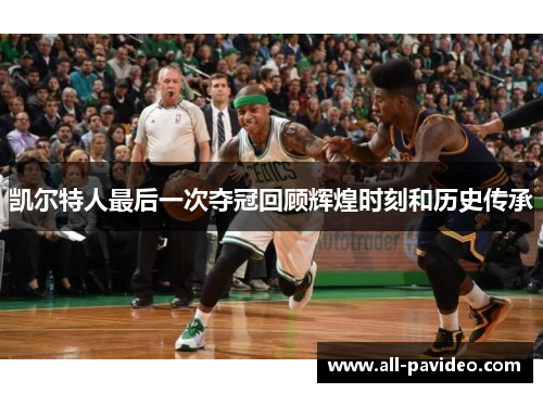 凯尔特人最后一次夺冠回顾辉煌时刻和历史传承