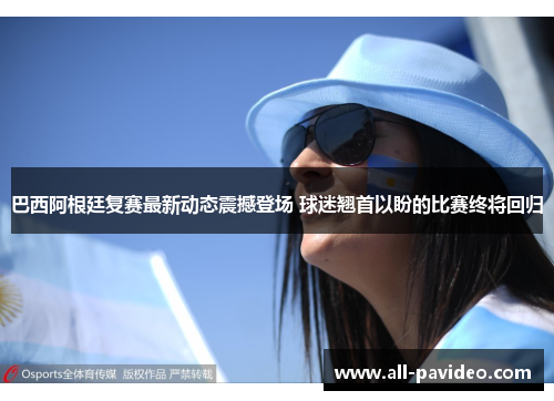 巴西阿根廷复赛最新动态震撼登场 球迷翘首以盼的比赛终将回归