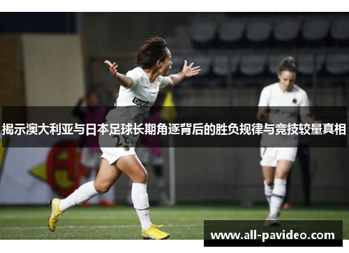 揭示澳大利亚与日本足球长期角逐背后的胜负规律与竞技较量真相 揭示澳大利亚与日本足球长期角逐背后的胜负规律与竞技较量真相
