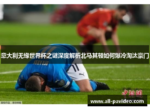 意大利无缘世界杯之谜深度解析北马其顿如何爆冷淘汰豪门