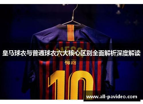 皇马球衣与普通球衣六大核心区别全面解析深度解读