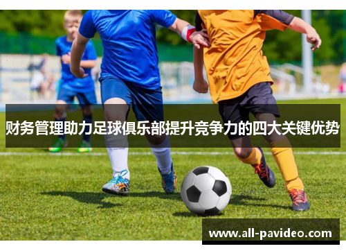 财务管理助力足球俱乐部提升竞争力的四大关键优势 财务管理助力足球俱乐部提升竞争力的四大关键优势