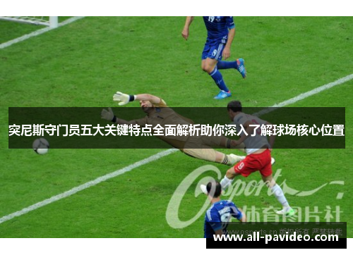 突尼斯守门员五大关键特点全面解析助你深入了解球场核心位置 突尼斯守门员五大关键特点全面解析助你深入了解球场核心位置
