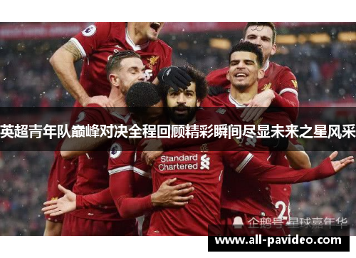 英超青年队巅峰对决全程回顾精彩瞬间尽显未来之星风采
