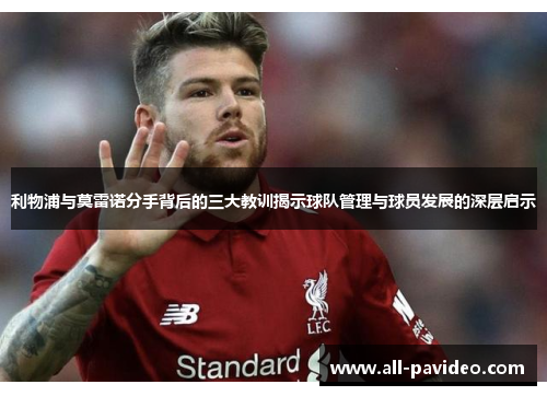 利物浦与莫雷诺分手背后的三大教训揭示球队管理与球员发展的深层启示 利物浦与莫雷诺分手背后的三大教训揭示球队管理与球员发展的深层启示