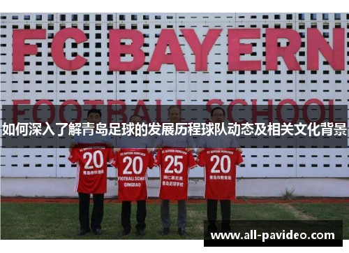 如何深入了解青岛足球的发展历程球队动态及相关文化背景