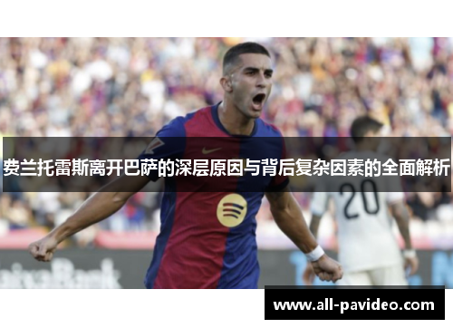 费兰托雷斯离开巴萨的深层原因与背后复杂因素的全面解析 费兰托雷斯离开巴萨的深层原因与背后复杂因素的全面解析