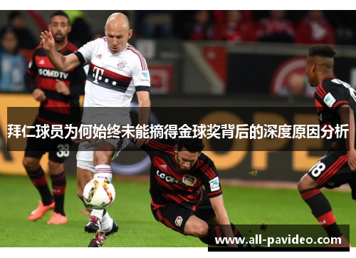 拜仁球员为何始终未能摘得金球奖背后的深度原因分析 拜仁球员为何始终未能摘得金球奖背后的深度原因分析