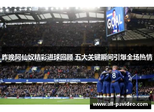 昨晚阿仙奴精彩进球回顾 五大关键瞬间引爆全场热情 昨晚阿仙奴精彩进球回顾 五大关键瞬间引爆全场热情
