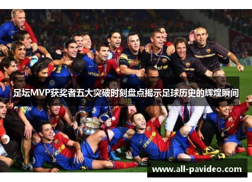 足坛MVP获奖者五大突破时刻盘点揭示足球历史的辉煌瞬间 足坛MVP获奖者五大突破时刻盘点揭示足球历史的辉煌瞬间