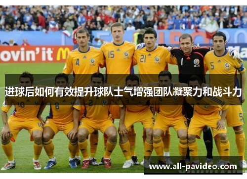 进球后如何有效提升球队士气增强团队凝聚力和战斗力