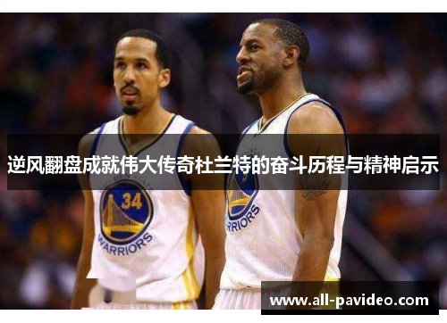 逆风翻盘成就伟大传奇杜兰特的奋斗历程与精神启示