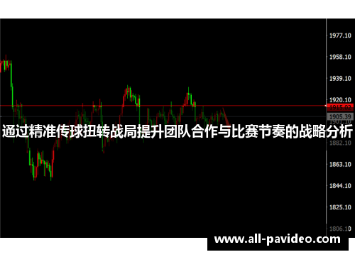 通过精准传球扭转战局提升团队合作与比赛节奏的战略分析