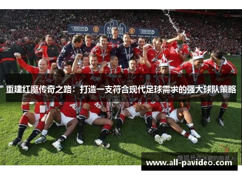 重建红魔传奇之路:打造一支符合现代足球需求的强大球队策略 重建红魔传奇之路:打造一支符合现代足球需求的强大球队策略