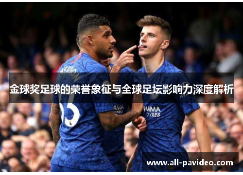 金球奖足球的荣誉象征与全球足坛影响力深度解析 金球奖足球的荣誉象征与全球足坛影响力深度解析