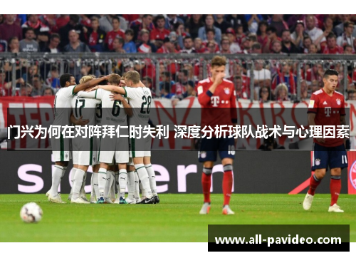 门兴为何在对阵拜仁时失利 深度分析球队战术与心理因素 门兴为何在对阵拜仁时失利 深度分析球队战术与心理因素