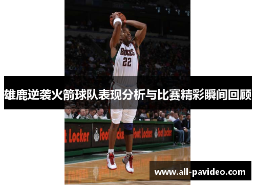 雄鹿逆袭火箭球队表现分析与比赛精彩瞬间回顾 雄鹿逆袭火箭球队表现分析与比赛精彩瞬间回顾