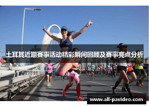 土耳其近期赛事活动精彩瞬间回顾及赛事亮点分析