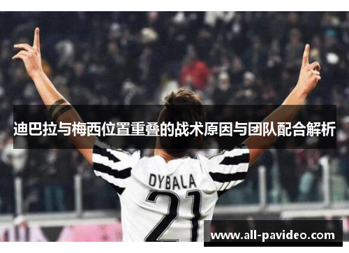 迪巴拉与梅西位置重叠的战术原因与团队配合解析 迪巴拉与梅西位置重叠的战术原因与团队配合解析