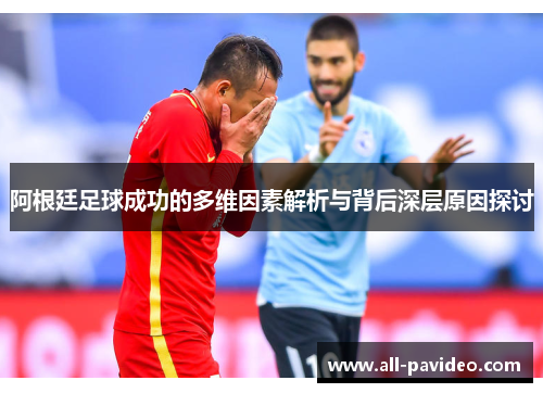 阿根廷足球成功的多维因素解析与背后深层原因探讨 阿根廷足球成功的多维因素解析与背后深层原因探讨