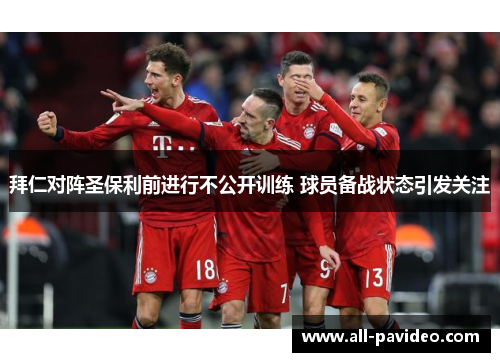 拜仁对阵圣保利前进行不公开训练 球员备战状态引发关注 拜仁对阵圣保利前进行不公开训练 球员备战状态引发关注