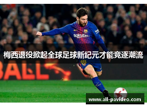 梅西退役掀起全球足球新纪元才能竞逐潮流 梅西退役掀起全球足球新纪元才能竞逐潮流