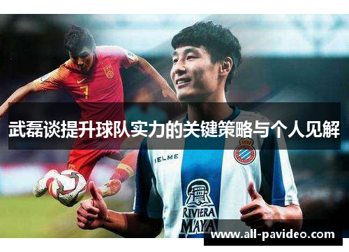 武磊谈提升球队实力的关键策略与个人见解