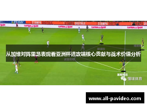 从加维对阵里昂表现看亚洲杯进攻端核心贡献与战术价值分析 从加维对阵里昂表现看亚洲杯进攻端核心贡献与战术价值分析