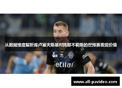 从数据维度解析库卢塞夫斯基对阵那不勒斯的世预赛表现价值 从数据维度解析库卢塞夫斯基对阵那不勒斯的世预赛表现价值